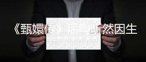 掉队陶昕 坦然因甄后后悔嬛传言不生子