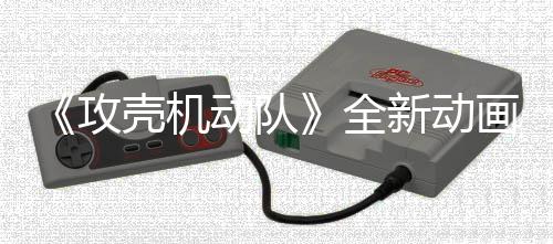 二弹年7动队集第 今画剧新动攻预告月播壳机出全