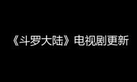 《斗罗大陆》电视剧更新时间追剧日历 每周几播出几集