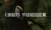 《浪姐2》节目组回应黄晓明退出：不舍 欢迎回来