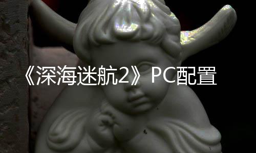 B内置大 最置需海迷航2C配高配要3存深升级