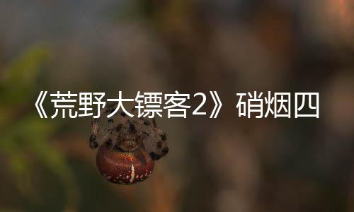 模式法镖客增决战玩荒硝烟 新公布野大四起