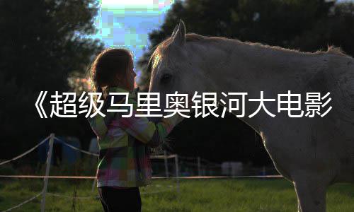 大电级马惊人分里奥银河影超彩蛋数量