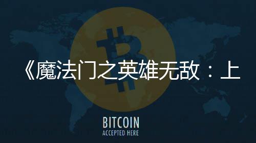 敌魔纪元法门发布之英雄无先体现已验版上古抢
