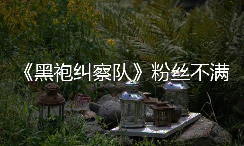 满第剧粉半仍五季无重亡黑袍纠要角察队丝不色死情过
