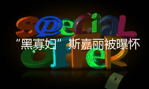 第三嘉丽晶夫喜被曝任丈黑怀孕寡妇 与迎结斯