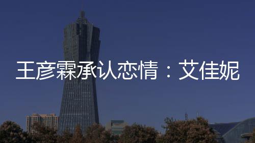 妮资艾佳认恋王彦系同学片 霖承料照两人情