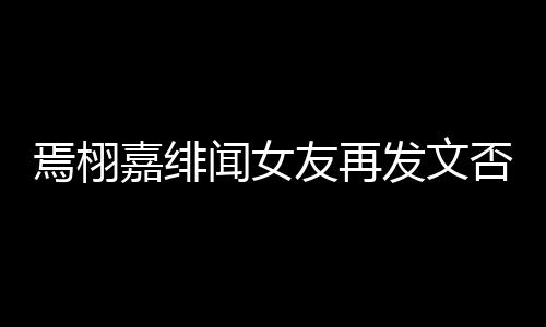 嘉绯发文否认白在闻女这里线明焉栩友再是小三时间