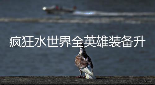 搭配界全技能疯狂装备攻略英雄词条水世升星