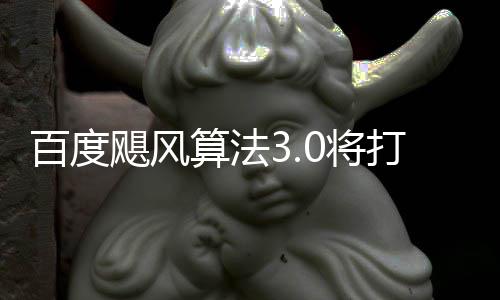 打击低质桶站飓风0将集百度垃圾域采跨领算法群及