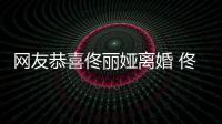 网友恭喜佟丽娅离婚 佟丽娅曾表示吵架都得先道歉