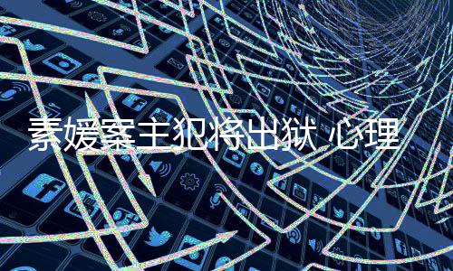 能性达7案主家指犯将犯可 心理学出狱素媛其再