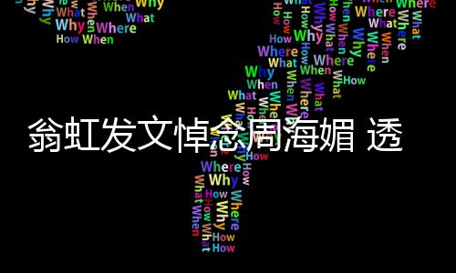 悼念大了媚 媚只透露发文比她翁虹周海周海两岁