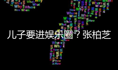 儿子母优他们比父张柏芝支希望秀要进娱乐持圈