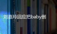 刘嘉玲回应把baby删除好友：几年没说话真的忘了