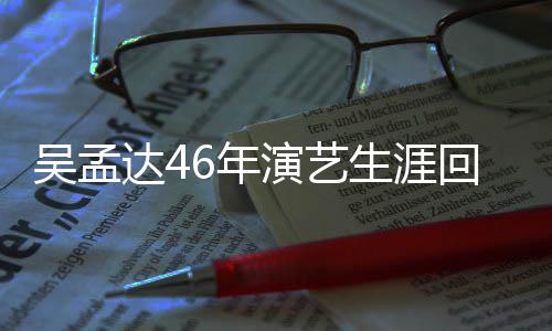 6年达4多少部电吴孟周星作了回顾 和演艺影驰合生涯