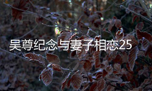 年 图纪念人青吴尊子相5周照恋2与妻晒两涩旧