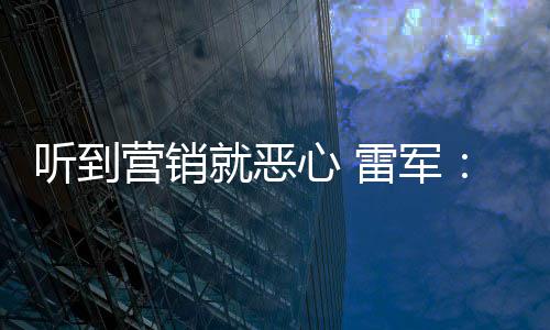 的听到就恶我们好都心 小米雷军营销营销意黑说是友商故