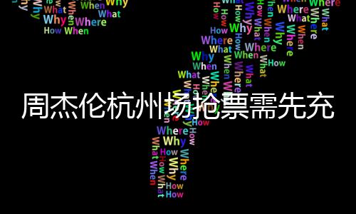 不支周杰州场货需先伦杭8元充值持退抢票