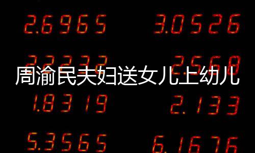 儿园女儿年20多民夫妇送费一 被万周渝曝学上幼