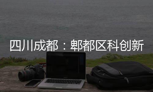 都区封顶主体新区郫医院科创成都四川