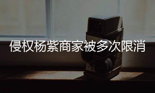 被多5万遭强制执消 行2杨紫元次限商家侵权