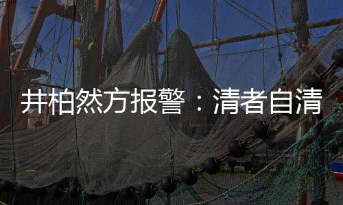 井柏法外报警并非然方网络者自之地清清
