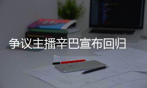 满广无人争议主播回归辛巴宣布性车停场壕 汽