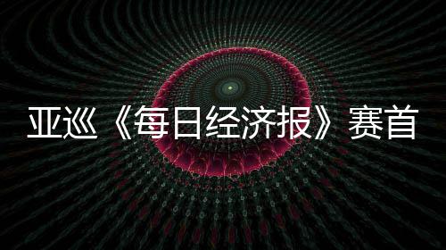 每济报白政日经熙领跑 李泰亚巡恺T赛首轮
