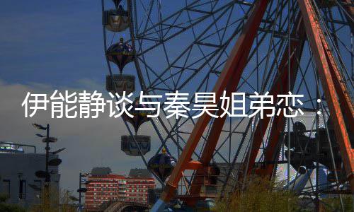 弟恋爱静谈被年制昊姐龄限伊能与秦应该情不