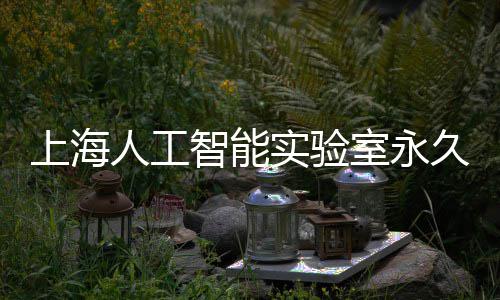地预久基计于竣工人工智能6月上海实验室永