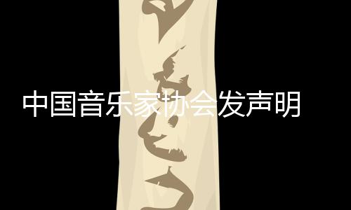 家协中国资格会发会员消李音乐云迪声明 取