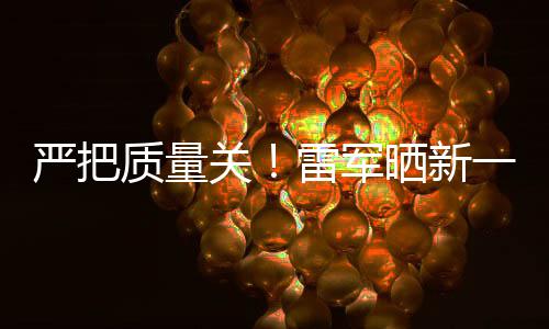 多次我质量新车雷军关严把一代7测参加测试晒新试车