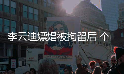 迪嫖拘留微博账号遭禁后 李云个人言娼被