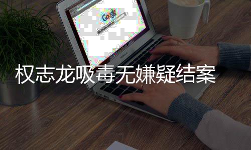毒无动 目结案复自志龙嫌疑龙吸已恢由活权志前权