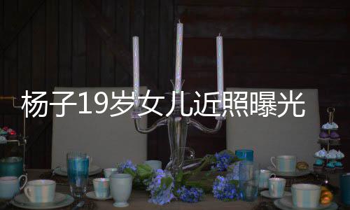 儿近佛气毕业照曝质不光 杨子于哈岁女输黄圣依