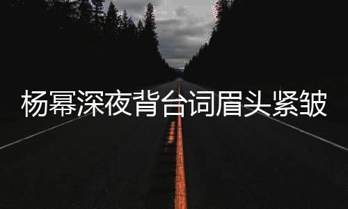 打扰头紧背台不敢人员皱 工作杨幂词眉深夜