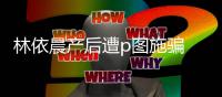 林依晨产后遭p图施骗 本尊紧急发声：不要上当
