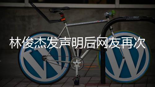 图聊天记杰发后网话配林俊录友再次喊声明