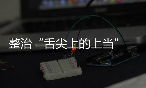 的上当动部尖上假宣布 网整治治行项整品销络食传专舌售虚署发