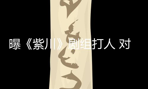 对粉剧人 紫川组打话下次续打曝来继丝放