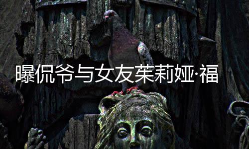 女友仅仅交往福克茱莉曝侃爷与娅·一个月斯分手