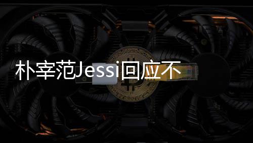 没有范J不和不不和我们宰范回应心 朴宰 朴用担