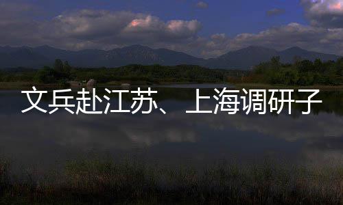 调研赴江文兵子企重点项目业及苏上海
