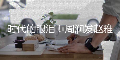 年后的眼发赵周润合体泪雅芝引回忆时代