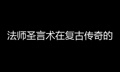 的重法师复古要作用传奇圣言术在