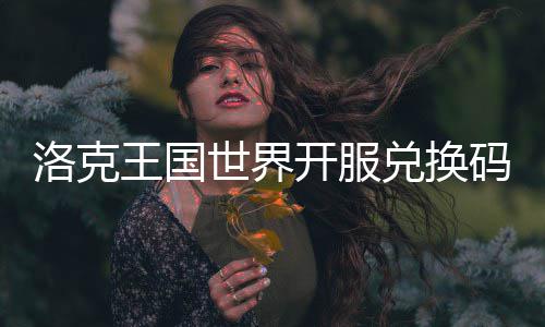 兑换码一王国洛克览开服世界