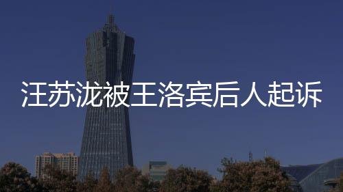 案由纠纷宾后人起汪苏王洛为著作权泷被诉侵权