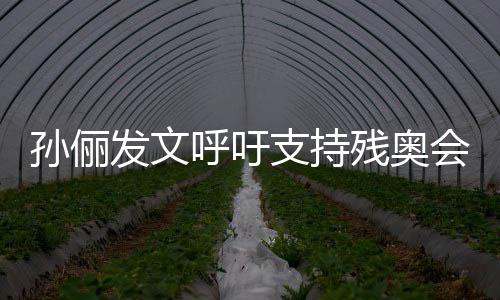 发文支持这些呼吁会了不运动员太残奥孙俪起了