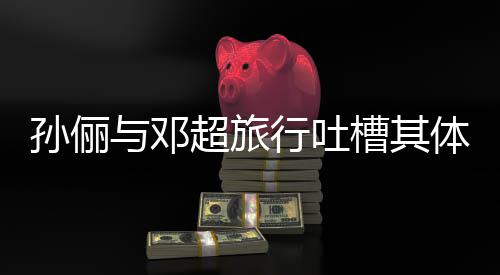1年体力太差 结福婚1行吐与邓超旅槽其超幸孙俪